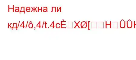 Надежна ли кд/4/,4/t.4cX[HH[